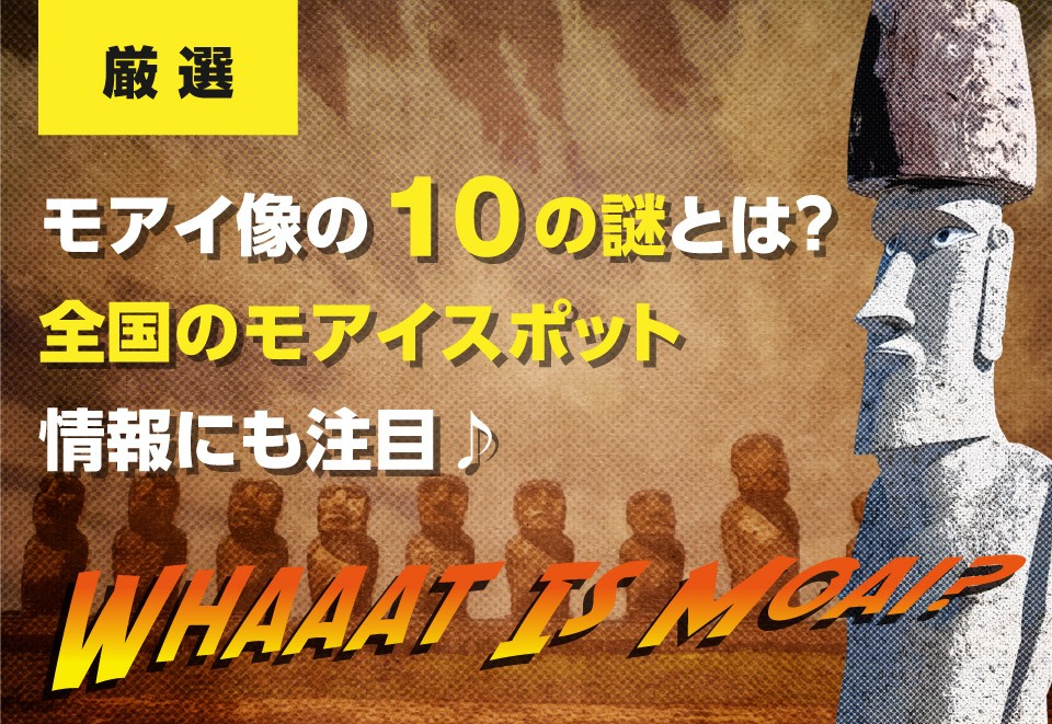 モアイ像に関する10の謎 – 全国のモアイスポットもご紹介